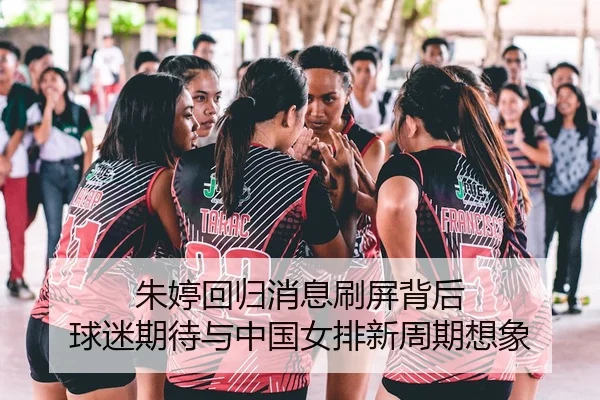 朱婷回归消息刷屏背后 球迷期待与中国女排新周期想象（HTH）